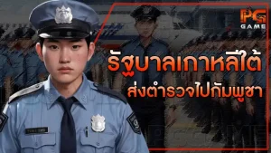 รัฐบาลเกาหลีใต้ ส่งตำรวจไปกัมพูชา
